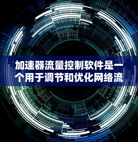 加速器流量控制软件是一个用于调节和优化网络流量的工具，旨在提高网站或应用的加载速度和下载速度。以下是对该技术的详细分析