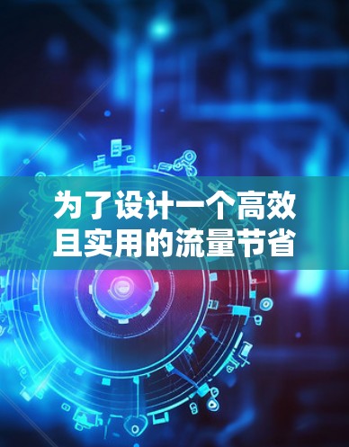 为了设计一个高效且实用的流量节省加速器工具，我们可以按照以下步骤进行