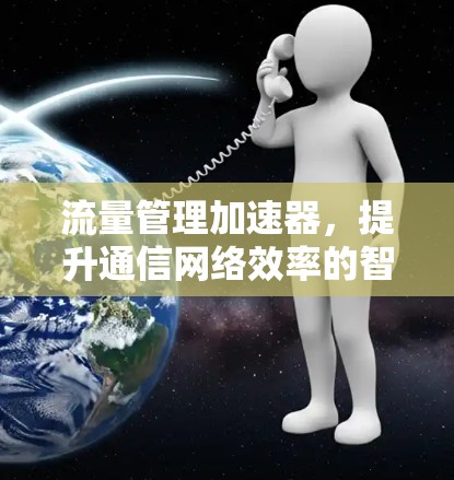 流量管理加速器，提升通信网络效率的智能解决方案