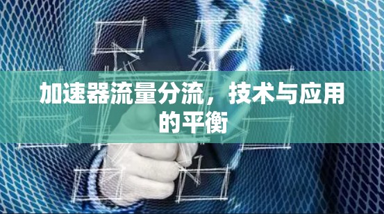 加速器流量分流,技术与应用的平衡 加速器流量分流,技术与应用的平衡