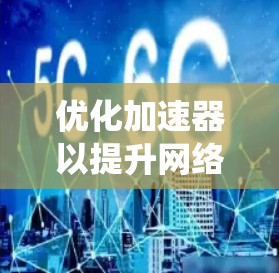 优化加速器以提升网络体验是一个系统性的过程，涉及选择合适的加速器、性能优化、设置和环境调整等步骤。以下是一个分步指南，帮助您有效提升加速器的使用体验