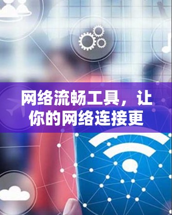 网络流畅工具，让你的网络连接更快更稳定