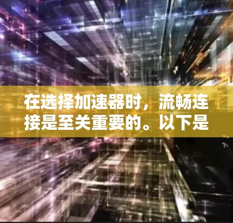 在选择加速器时，流畅连接是至关重要的。以下是一些推荐的加速器，尤其是它们在流畅连接方面表现较好的工具