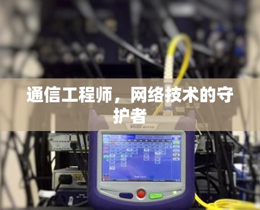 通信工程师，网络技术的守护者