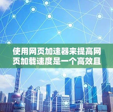 使用网页加速器来提高网页加载速度是一个高效且实用的方法,但需要综合考虑不同的技术优化和工具。以下是对使用网页加速器的详细步骤和建议 使用网页加速器来提高网页加载速度是一个高效且实用的方法,但需要综合考虑不同的技术优化和工具。以下是对使用网页加速器的详细步骤和建议