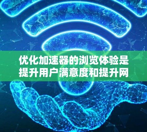 优化加速器的浏览体验是提升用户满意度和提升网站加载速度的关键。以下是一些具体的优化策略和步骤，帮助您更好地优化加速器