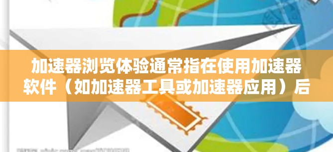 加速器浏览体验通常指在使用加速器软件（如加速器工具或加速器应用）后，如何提升网页浏览的效率和流畅度。加速器软件通过优化网页加载路径、减少重复加载、缓存页面等手段，帮助用户更快地浏览网页