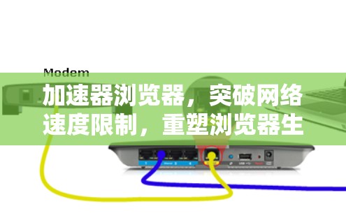 加速器浏览器，突破网络速度限制，重塑浏览器生态