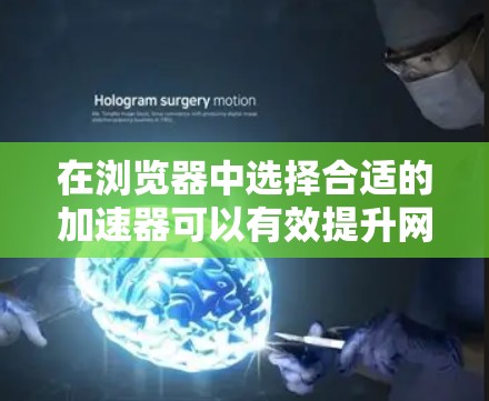 在浏览器中选择合适的加速器可以有效提升网页加载速度,以下是详细的步骤和建议 在浏览器中选择合适的加速器可以有效提升网页加载速度,以下是详细的步骤和建议