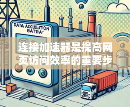 连接加速器是提高网页访问效率的重要步骤，具体步骤如下
