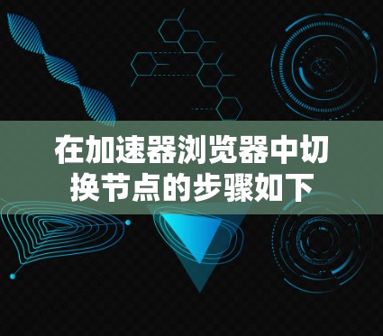 在加速器浏览器中切换节点的步骤如下 在加速器浏览器中切换节点的步骤如下