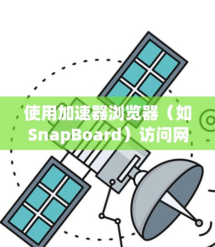 使用加速器浏览器（如SnapBoard）访问网页的步骤如下