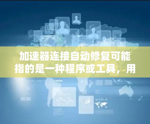 加速器连接自动修复可能指的是一种程序或工具,用于加速程序运行,并在运行过程中自动修复错误。以下是一些可能的解释 加速器连接自动修复可能指的是一种程序或工具,用于加速程序运行,并在运行过程中自动修复错误。以下是一些可能的解释