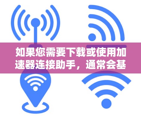 如果您需要下载或使用加速器连接助手,通常会基于以下步骤操作 如果您需要下载或使用加速器连接助手,通常会基于以下步骤操作
