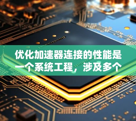 优化加速器连接的性能是一个系统工程，涉及多个方面，以下是一步步的优化建议