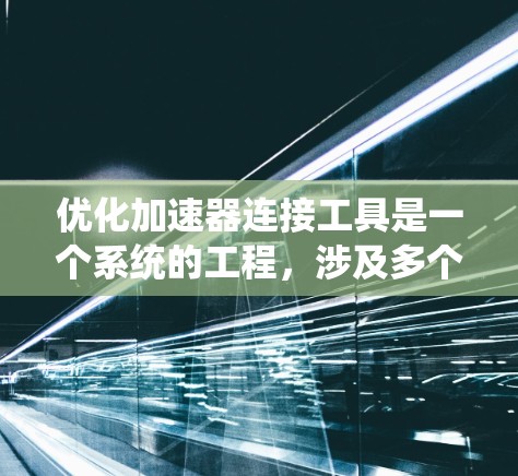 优化加速器连接工具是一个系统的工程,涉及多个方面,可以从以下几个步骤进行优化 优化加速器连接工具是一个系统的工程,涉及多个方面,可以从以下几个步骤进行优化