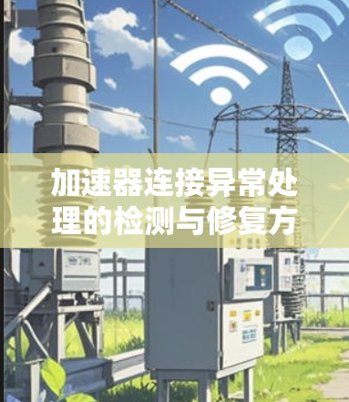 加速器连接异常处理的检测与修复方法