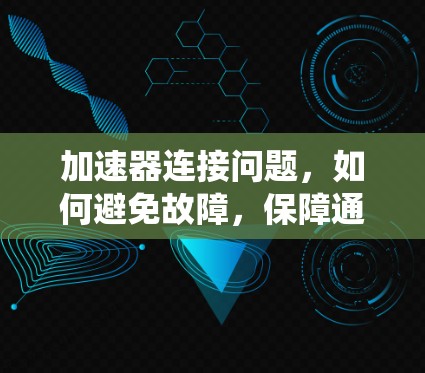 加速器连接问题，如何避免故障，保障通信系统稳定