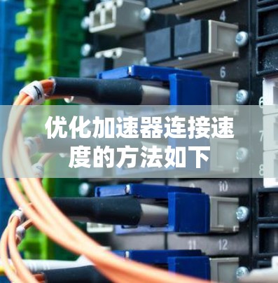 优化加速器连接速度的方法如下