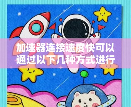 加速器连接速度快可以通过以下几种方式进行优化和测试