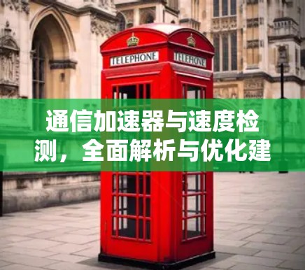通信加速器与速度检测，全面解析与优化建议
