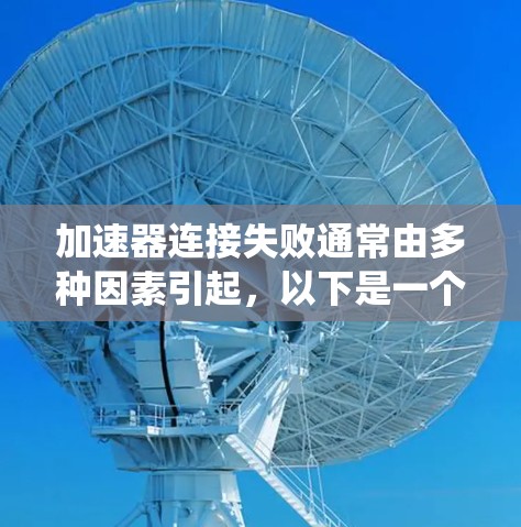 加速器连接失败通常由多种因素引起，以下是一个系统化的解决步骤指南
