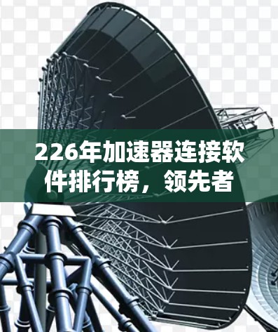 226年加速器连接软件排行榜，领先者来袭