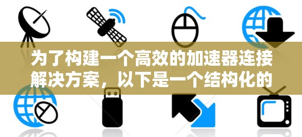 为了构建一个高效的加速器连接解决方案，以下是一个结构化的指南，涵盖从概念到实际应用的各个方面