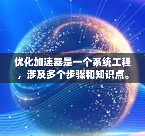 优化加速器是一个系统工程，涉及多个步骤和知识点。以下是一个有条理的优化计划
