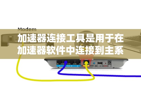 加速器连接工具是用于在加速器软件中连接到主系统的工具，旨在简化加速器的操作和配置。以下是关于加速器连接工具的详细分析