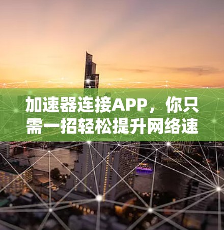 加速器连接APP，你只需一招轻松提升网络速度