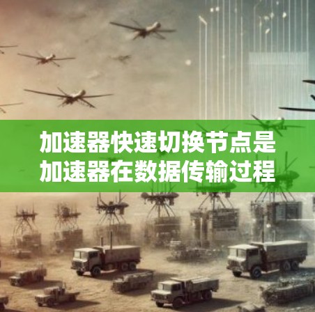 加速器快速切换节点是加速器在数据传输过程中实现高效数据流的策略，通过快速切换节点来优化数据传输速度。以下是对这一概念的详细分析