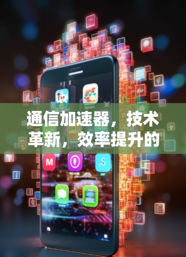 通信加速器，技术革新，效率提升的新引擎