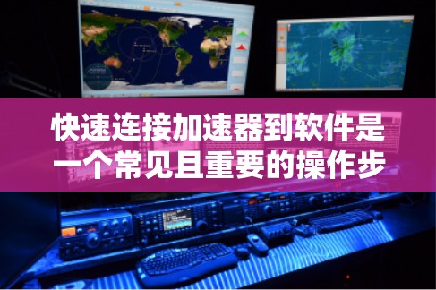 快速连接加速器到软件是一个常见且重要的操作步骤，确保软件运行更快并减少延迟。以下是一个清晰的指南，帮助您高效地完成这一任务