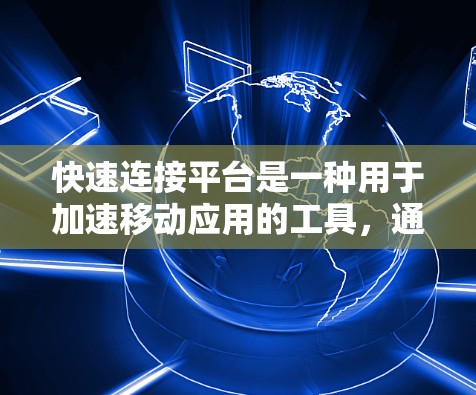 快速连接平台是一种用于加速移动应用的工具，通过设置浏览器的自动加载或缓存策略，显著提升应用的加载速度。以下是对快速连接平台的详细指南