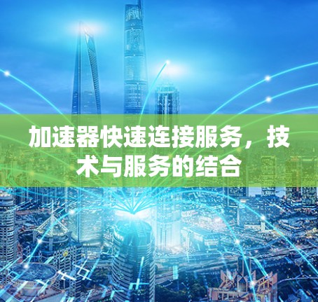 加速器快速连接服务，技术与服务的结合