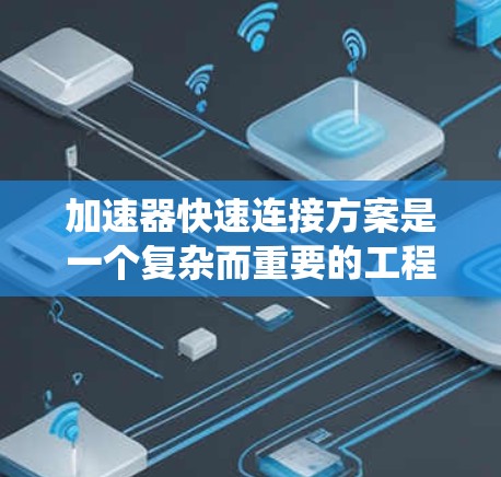 加速器快速连接方案是一个复杂而重要的工程领域，涉及多个方面。以下是对这一主题的系统总结和分析