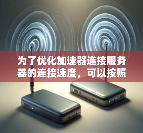 为了优化加速器连接服务器的连接速度，可以按照以下步骤进行调整
