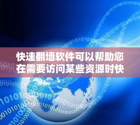 快速翻墙软件可以帮助您在需要访问某些资源时快速访问，但需要确保您有权限或使用安全的工具。以下是一些可能适合您的步骤和建议