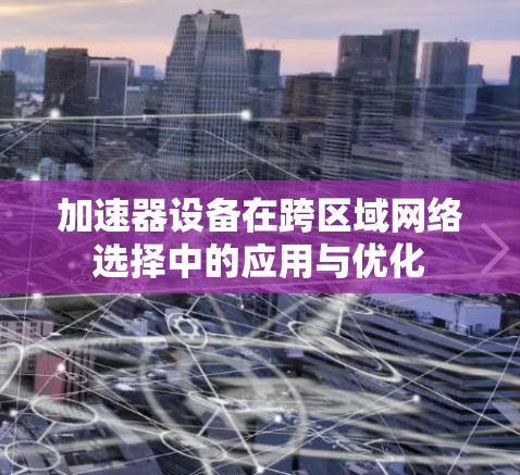 加速器设备在跨区域网络选择中的应用与优化