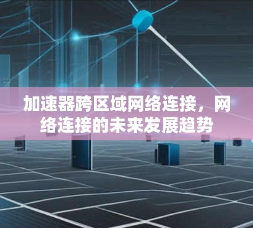 加速器跨区域网络连接，网络连接的未来发展趋势