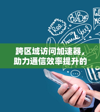跨区域访问加速器，助力通信效率提升的高效解决方案