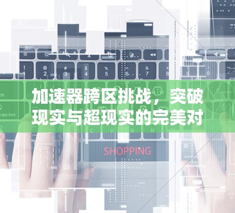 加速器跨区挑战，突破现实与超现实的完美对决