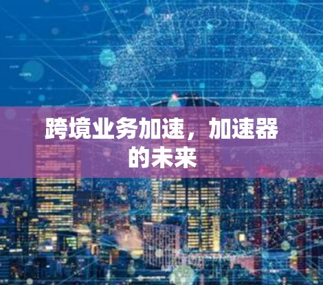 跨境业务加速，加速器的未来