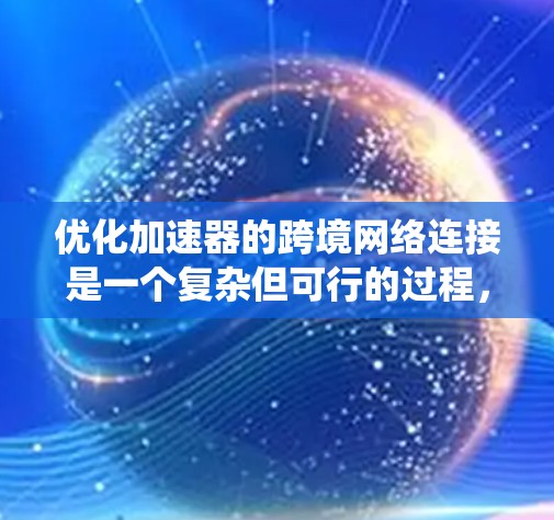 优化加速器的跨境网络连接是一个复杂但可行的过程，可以分为多个步骤。以下是一个系统化的方法来完成这个任务