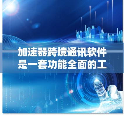 加速器跨境通讯软件是一套功能全面的工具，主要帮助用户实现国内与国际的通话和数据传输。以下是其主要特点和功能