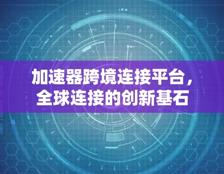 加速器跨境连接平台，全球连接的创新基石