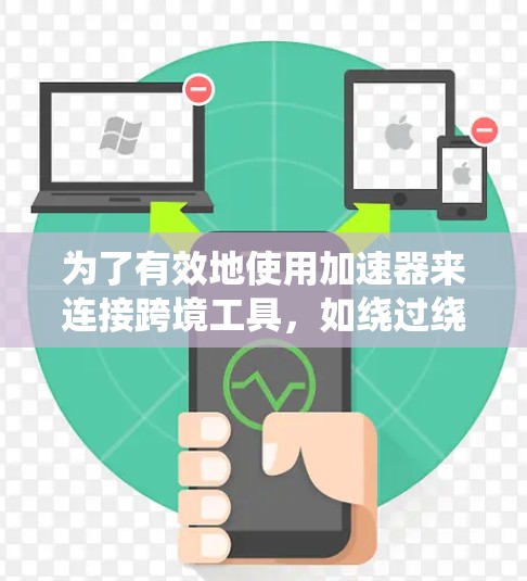 为了有效地使用加速器来连接跨境工具，如绕过绕口令或绕过网站限制，可以按照以下步骤进行
