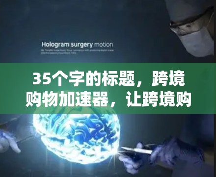 35个字的标题，跨境购物加速器，让跨境购物轻松便捷，开启你的购物之旅