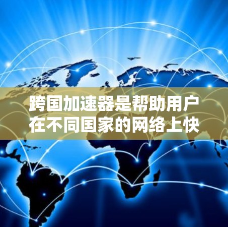 跨国加速器是帮助用户在不同国家的网络上快速访问其他国家网页的工具。以下是对跨国加速器服务的详细分析
